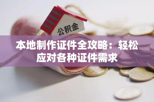 湾里本地制作证件全攻略:轻松应对各种证件需求 湾里本地制作证件全攻略:轻松应对各种证件需求