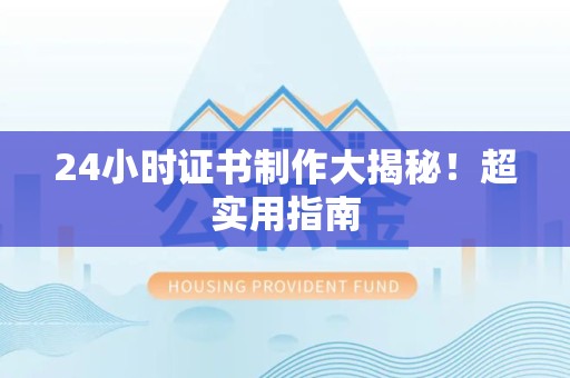 湾里24小时证书制作大揭秘！超实用指南