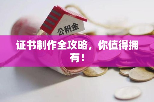 湾里证书制作全攻略，你值得拥有！